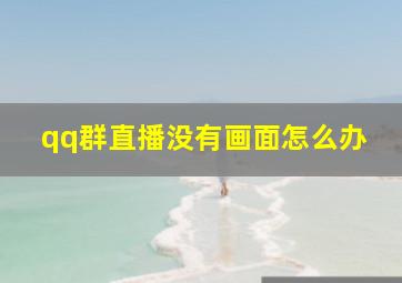 qq群直播没有画面怎么办