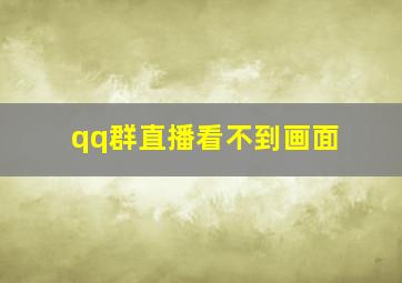 qq群直播看不到画面