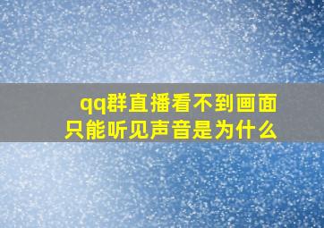 qq群直播看不到画面只能听见声音是为什么