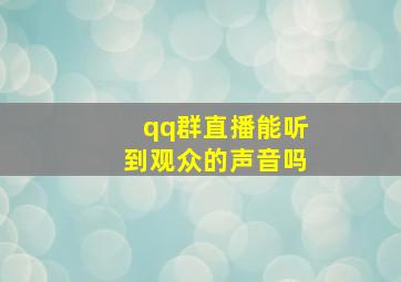 qq群直播能听到观众的声音吗