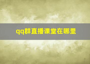 qq群直播课堂在哪里