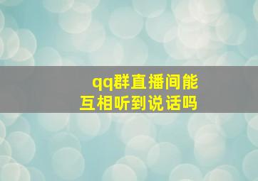 qq群直播间能互相听到说话吗