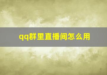 qq群里直播间怎么用