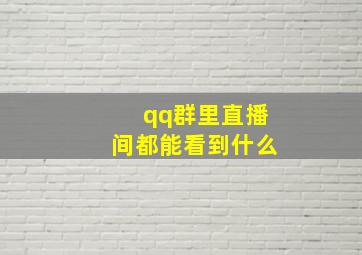 qq群里直播间都能看到什么