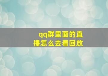 qq群里面的直播怎么去看回放