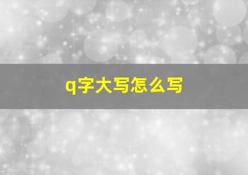 q字大写怎么写