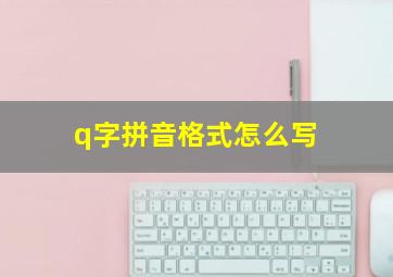 q字拼音格式怎么写