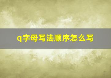 q字母写法顺序怎么写