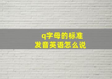 q字母的标准发音英语怎么说