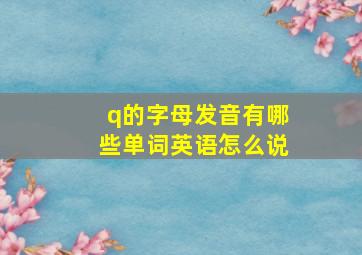 q的字母发音有哪些单词英语怎么说