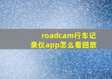 roadcam行车记录仪app怎么看回放