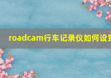 roadcam行车记录仪如何设置