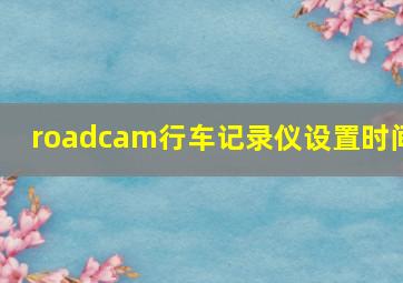 roadcam行车记录仪设置时间