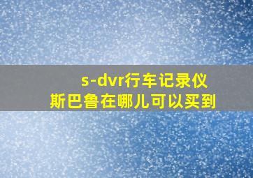 s-dvr行车记录仪斯巴鲁在哪儿可以买到