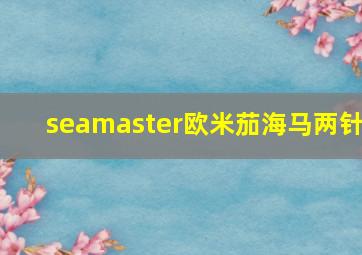 seamaster欧米茄海马两针