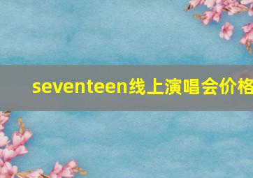 seventeen线上演唱会价格