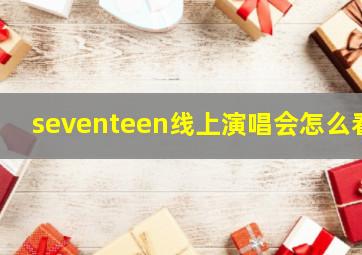 seventeen线上演唱会怎么看