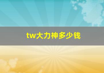 tw大力神多少钱