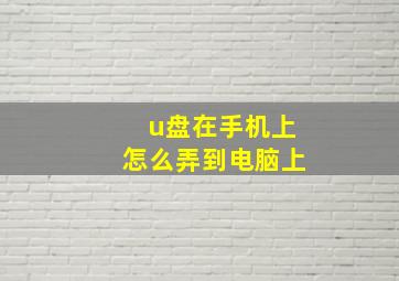 u盘在手机上怎么弄到电脑上