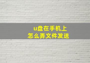 u盘在手机上怎么弄文件发送