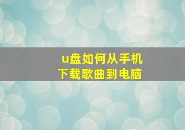 u盘如何从手机下载歌曲到电脑