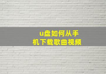 u盘如何从手机下载歌曲视频