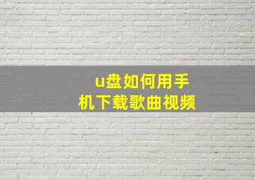 u盘如何用手机下载歌曲视频