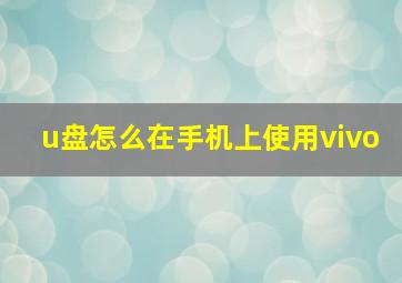 u盘怎么在手机上使用vivo