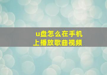 u盘怎么在手机上播放歌曲视频