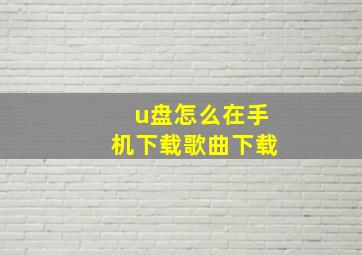 u盘怎么在手机下载歌曲下载