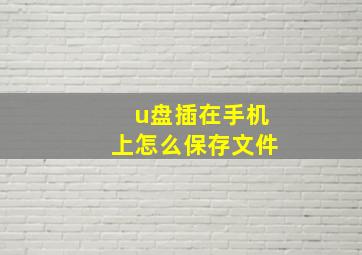 u盘插在手机上怎么保存文件