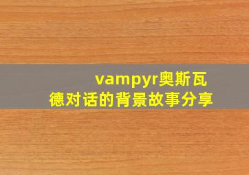 vampyr奥斯瓦德对话的背景故事分享