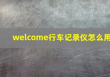 welcome行车记录仪怎么用