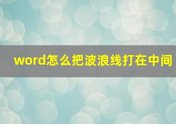 word怎么把波浪线打在中间