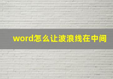 word怎么让波浪线在中间