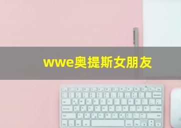 wwe奥提斯女朋友