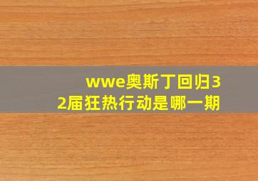 wwe奥斯丁回归32届狂热行动是哪一期