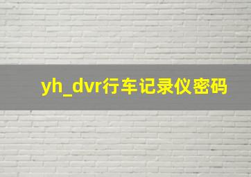 yh_dvr行车记录仪密码