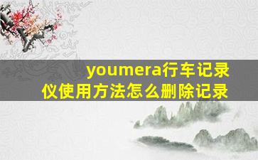 youmera行车记录仪使用方法怎么删除记录