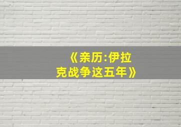 《亲历:伊拉克战争这五年》