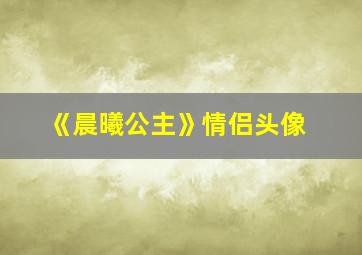 《晨曦公主》情侣头像