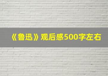 《鲁迅》观后感500字左右