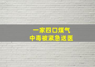 一家四口煤气中毒被紧急送医