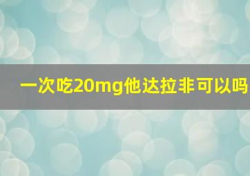 一次吃20mg他达拉非可以吗