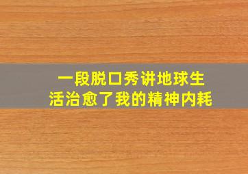 一段脱口秀讲地球生活治愈了我的精神内耗