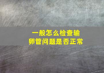 一般怎么检查输卵管问题是否正常