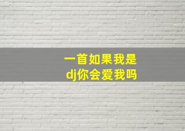 一首如果我是dj你会爱我吗