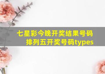 七星彩今晚开奖结果号码排列五开奖号码types