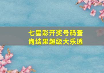 七星彩开奖号码查询结果超级大乐透