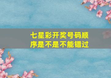 七星彩开奖号码顺序是不是不能错过